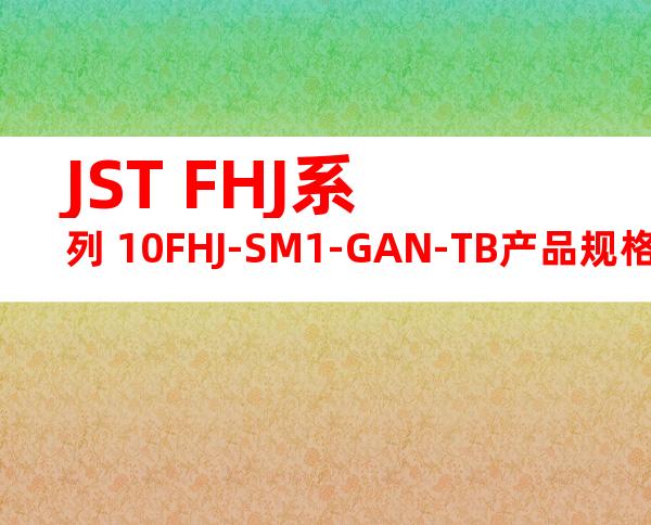 JST FHJ系列 10FHJ-SM1-GAN-TB产品规格书